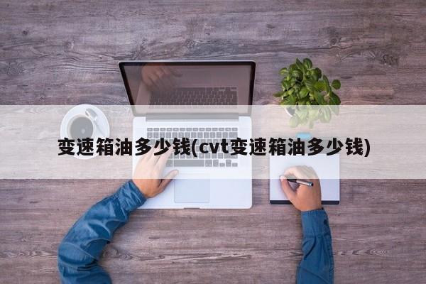变速箱油多少钱(cvt变速箱油多少钱)