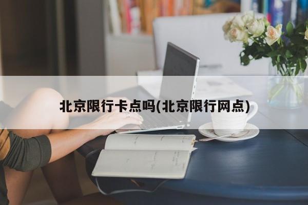 北京限行卡点吗(北京限行网点)