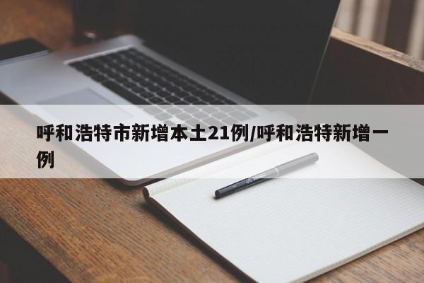 呼和浩特市新增本土21例/呼和浩特新增一例