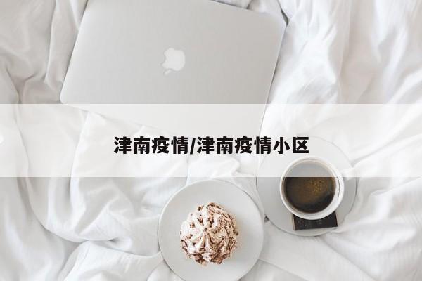 津南疫情/津南疫情小区