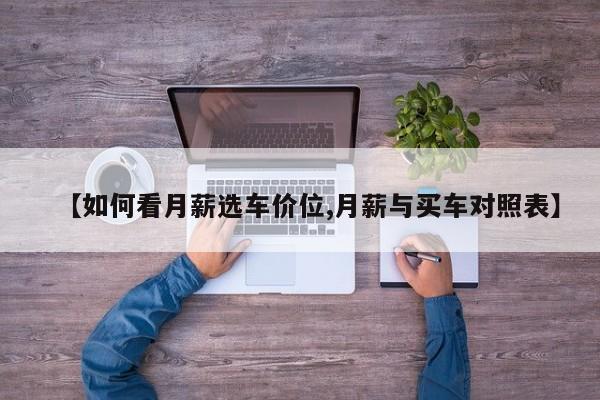 【如何看月薪选车价位,月薪与买车对照表】