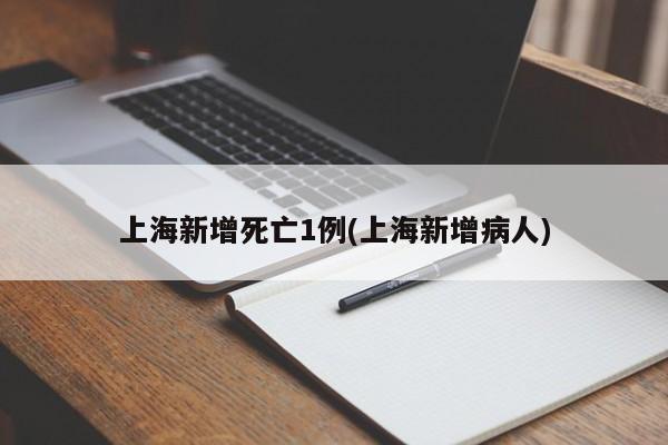 上海新增死亡1例(上海新增病人)