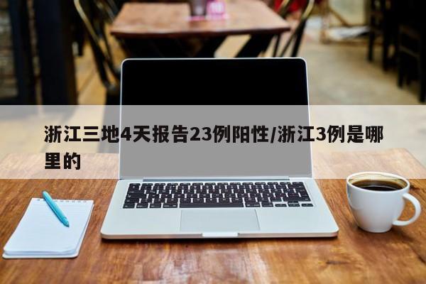 浙江三地4天报告23例阳性/浙江3例是哪里的