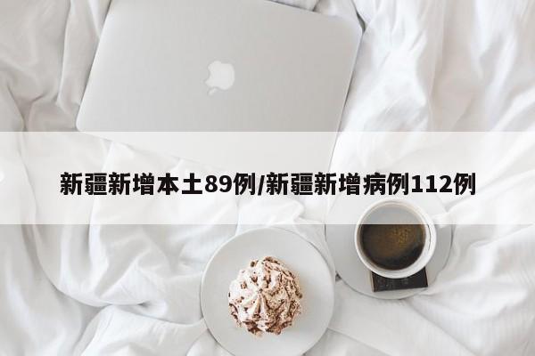 新疆新增本土89例/新疆新增病例112例